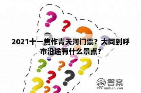 2021十一焦作青天河门票？大同到呼市沿途有什么景点？