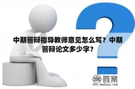 中期答辩指导教师意见怎么写？中期答辩论文多少字？