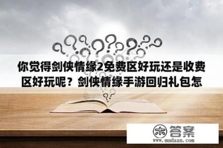 你觉得剑侠情缘2免费区好玩还是收费区好玩呢？剑侠情缘手游回归礼包怎么得到？