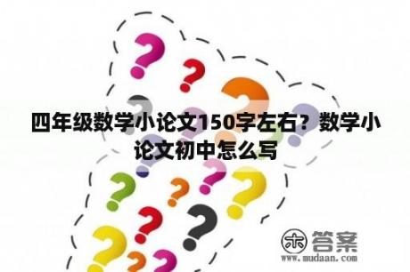 四年级数学小论文150字左右？数学小论文初中怎么写