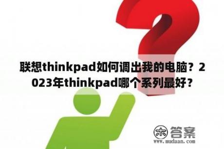 联想thinkpad如何调出我的电脑？2023年thinkpad哪个系列最好？