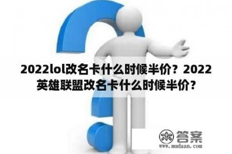 2022lol改名卡什么时候半价？2022英雄联盟改名卡什么时候半价？