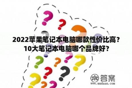 2022苹果笔记本电脑哪款性价比高？10大笔记本电脑哪个品牌好？