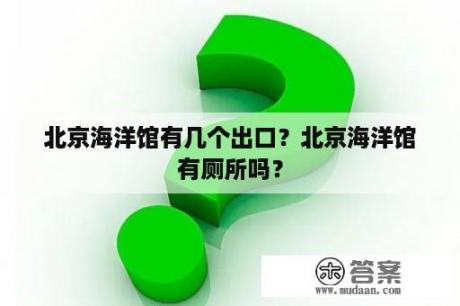 北京海洋馆有几个出口？北京海洋馆有厕所吗？