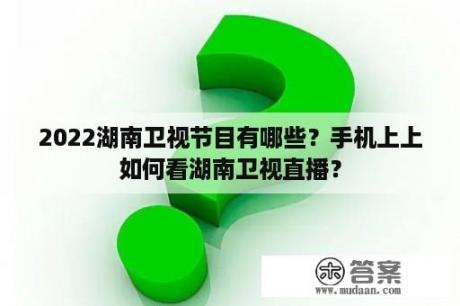 2022湖南卫视节目有哪些？手机上上如何看湖南卫视直播？