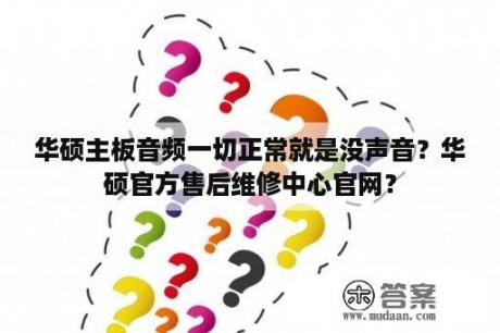 华硕主板音频一切正常就是没声音？华硕官方售后维修中心官网？