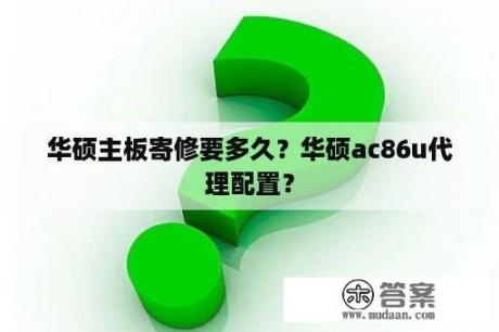 华硕主板寄修要多久？华硕ac86u代理配置？