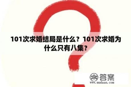 101次求婚结局是什么？101次求婚为什么只有八集？