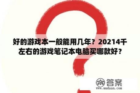 好的游戏本一般能用几年？20214千左右的游戏笔记本电脑买哪款好？