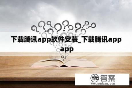 下载腾讯app软件安装_下载腾讯app app