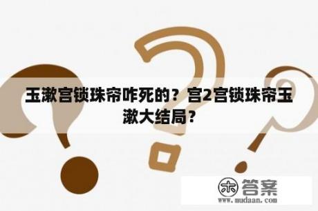 玉漱宫锁珠帘咋死的？宫2宫锁珠帘玉漱大结局？