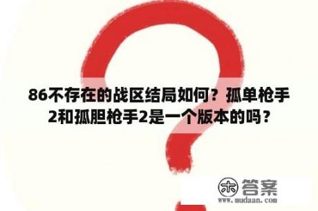 86不存在的战区结局如何？孤单枪手2和孤胆枪手2是一个版本的吗？