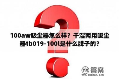 100aw吸尘器怎么样？干湿两用吸尘器tb019-100l是什么牌子的？