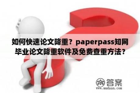 如何快速论文降重？paperpass知网毕业论文降重软件及免费查重方法？