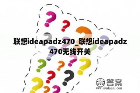 联想ideapadz470_联想ideapadz470无线开关