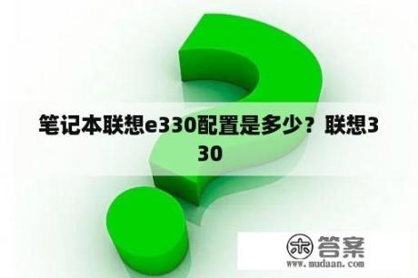 笔记本联想e330配置是多少？联想330