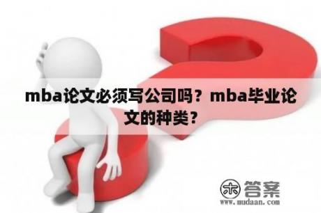 mba论文必须写公司吗？mba毕业论文的种类？