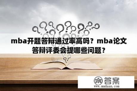 mba开题答辩通过率高吗？mba论文答辩评委会提哪些问题？