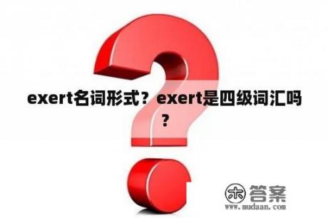 exert名词形式？exert是四级词汇吗？