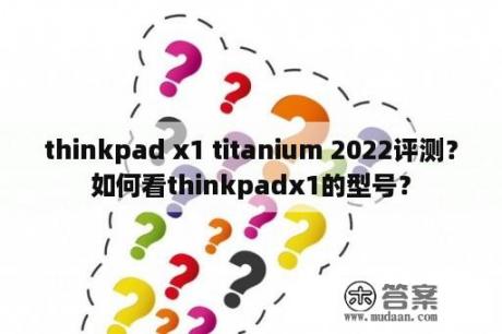 thinkpad x1 titanium 2022评测？如何看thinkpadx1的型号？