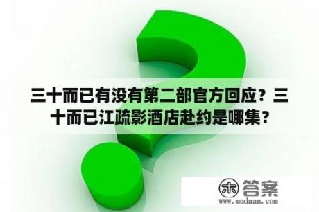 三十而已有没有第二部官方回应？三十而已江疏影酒店赴约是哪集？