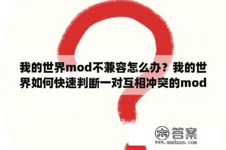 我的世界mod不兼容怎么办？我的世界如何快速判断一对互相冲突的mod？