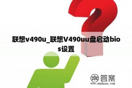 联想v490u_联想V490uu盘启动bios设置