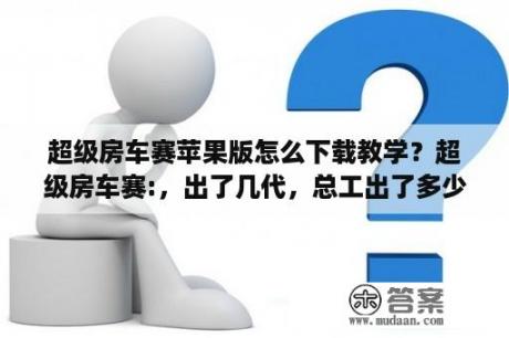 超级房车赛苹果版怎么下载教学？超级房车赛:，出了几代，总工出了多少版本？