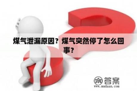 煤气泄漏原因？煤气突然停了怎么回事？