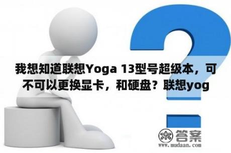 我想知道联想Yoga 13型号超级本，可不可以更换显卡，和硬盘？联想yoga13游戏怎么样？