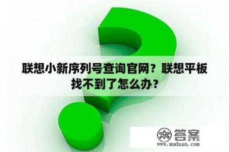 联想小新序列号查询官网？联想平板找不到了怎么办？