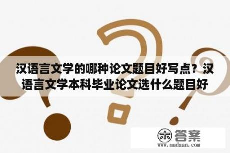 汉语言文学的哪种论文题目好写点？汉语言文学本科毕业论文选什么题目好呢？