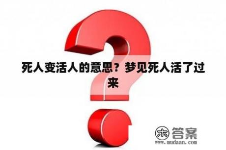 死人变活人的意思？梦见死人活了过来