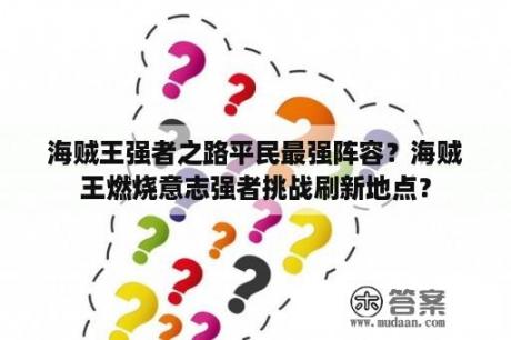 海贼王强者之路平民最强阵容？海贼王燃烧意志强者挑战刷新地点？