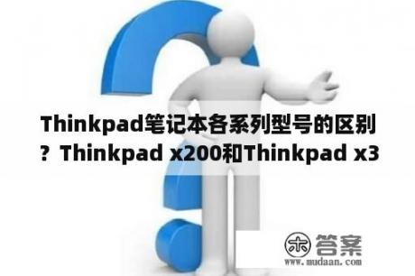 Thinkpad笔记本各系列型号的区别？Thinkpad x200和Thinkpad x300,两者比较,哪个比较好一点？