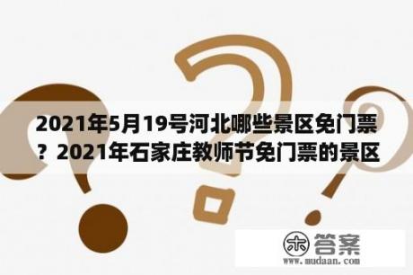 2021年5月19号河北哪些景区免门票？2021年石家庄教师节免门票的景区？