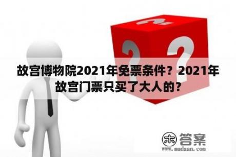 故宫博物院2021年免票条件？2021年故宫门票只买了大人的？