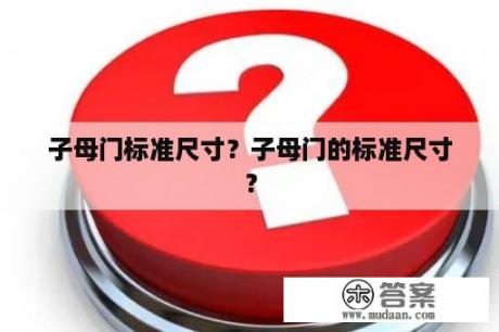 子母门标准尺寸？子母门的标准尺寸？