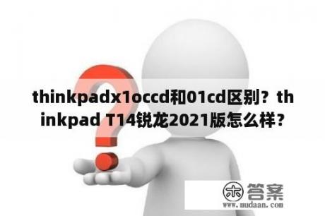 thinkpadx1occd和01cd区别？thinkpad T14锐龙2021版怎么样？