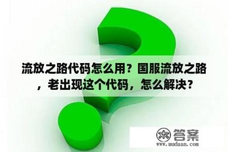 流放之路代码怎么用？国服流放之路，老出现这个代码，怎么解决？