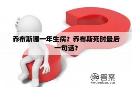 乔布斯哪一年生病？乔布斯死时最后一句话？