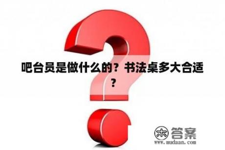 吧台员是做什么的？书法桌多大合适？