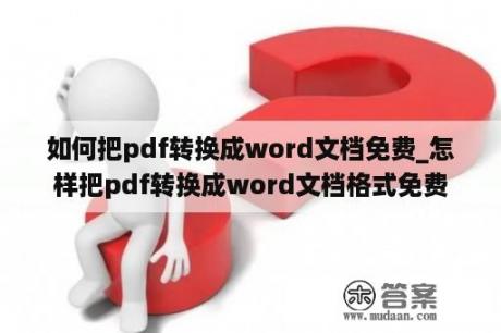 如何把pdf转换成word文档免费_怎样把pdf转换成word文档格式免费