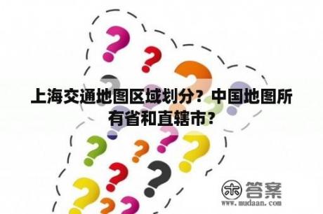 上海交通地图区域划分？中国地图所有省和直辖市？