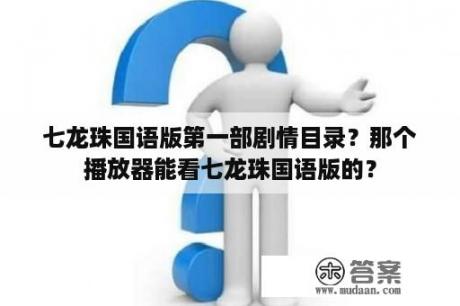 七龙珠国语版第一部剧情目录？那个播放器能看七龙珠国语版的？