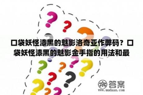 口袋妖怪漆黑的魅影洛奇亚作弊码？口袋妖怪漆黑的魅影金手指的用法和最强的代码？