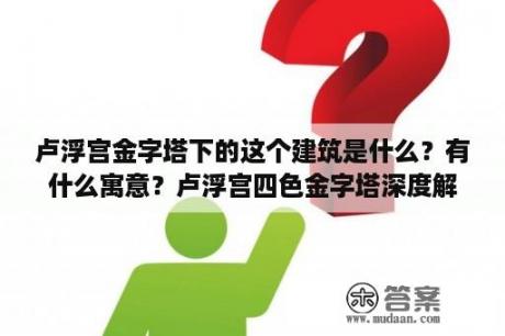 卢浮宫金字塔下的这个建筑是什么？有什么寓意？卢浮宫四色金字塔深度解析？