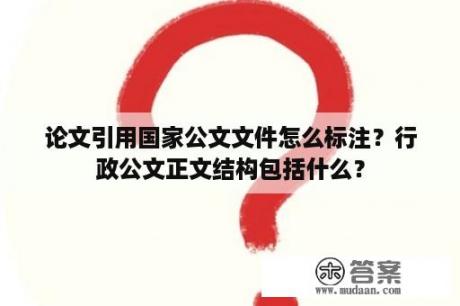 论文引用国家公文文件怎么标注？行政公文正文结构包括什么？