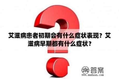 艾滋病患者初期会有什么症状表现？艾滋病早期都有什么症状？