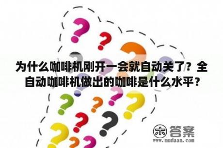 为什么咖啡机刚开一会就自动关了？全自动咖啡机做出的咖啡是什么水平？